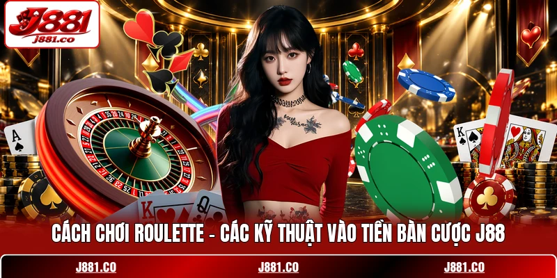Cách Chơi Roulette - Các Kỹ Thuật Vào Tiền Bàn Cược J88