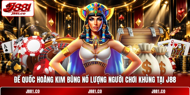 Đế Quốc Hoàng Kim Bùng Nổ Lượng Người Chơi Khủng Tại J88
