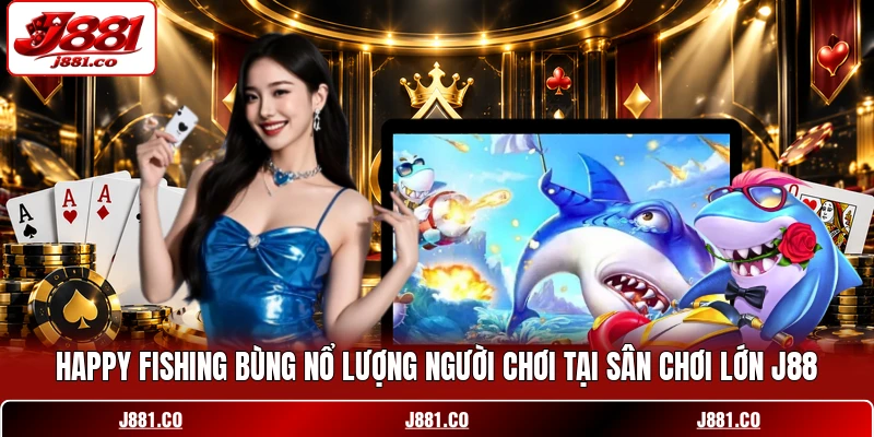 Happy Fishing Bùng Nổ Lượng Người Chơi Tại Sân Chơi Lớn J88