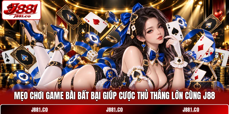 Mẹo Chơi Game Bài Bất Bại Giúp Cược Thủ Thắng Lớn Cùng J88