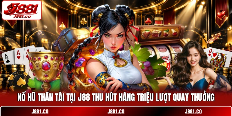 Nổ Hũ Thần Tài Tại J88 Thu Hút Hàng Triệu Lượt Quay Thưởng